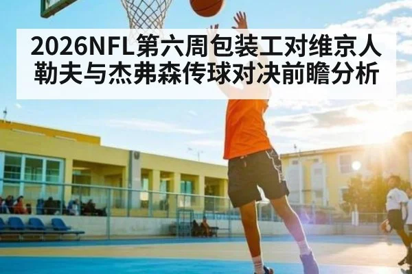 2026NFL第六周包装工对维京人 勒夫与杰弗森传球对决前瞻分析